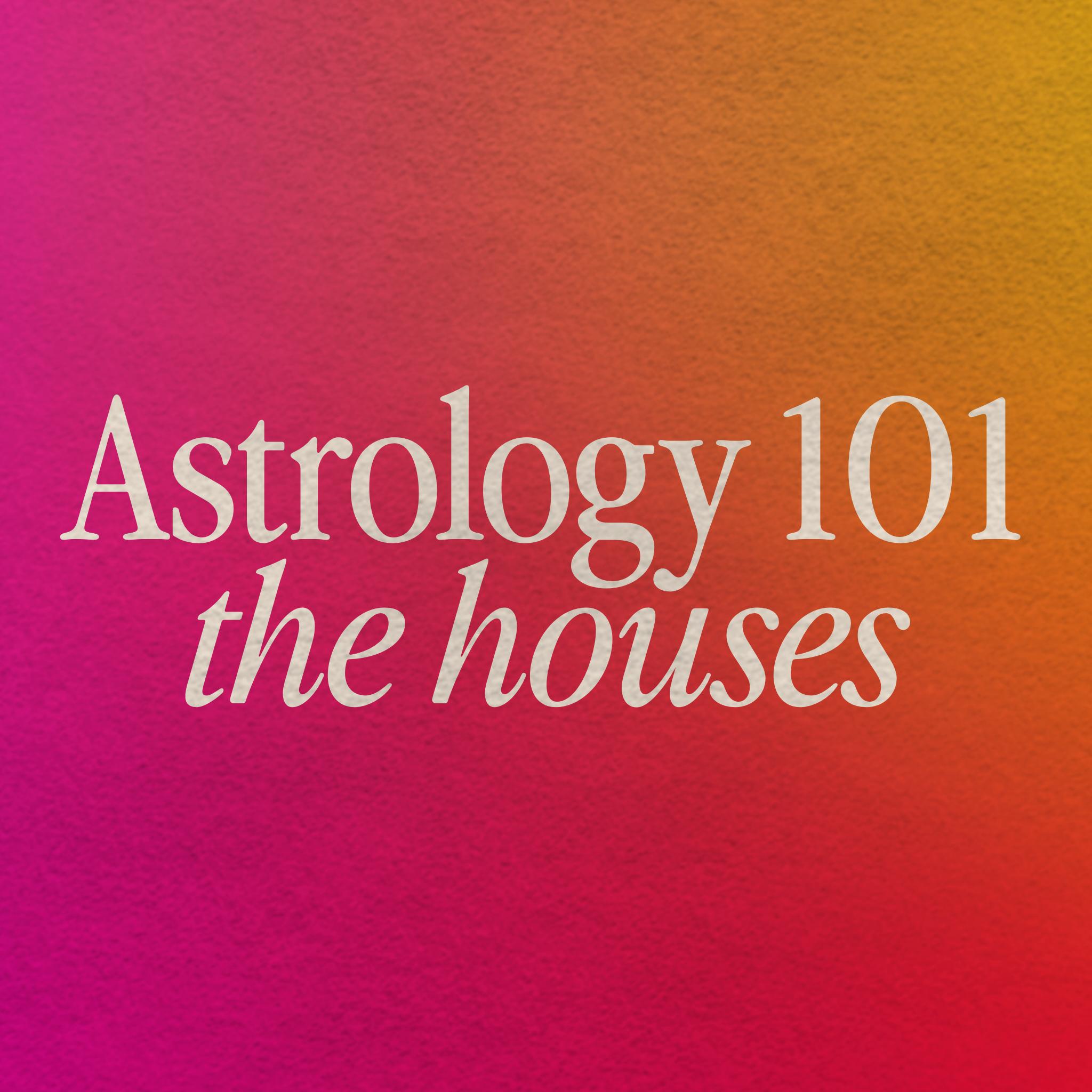 Astrology 101: The Houses